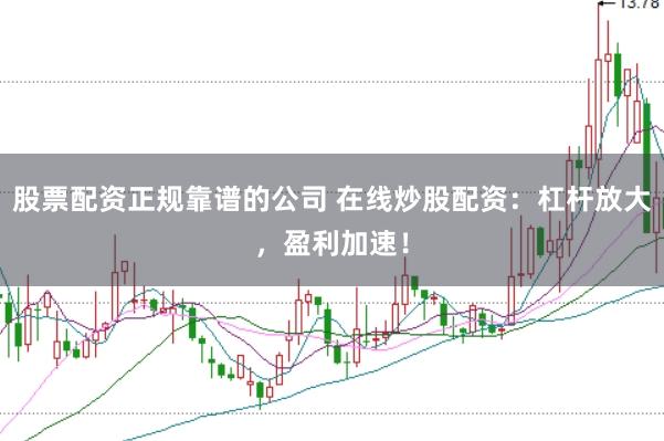 股票配资正规靠谱的公司 在线炒股配资：杠杆放大，盈利加速！