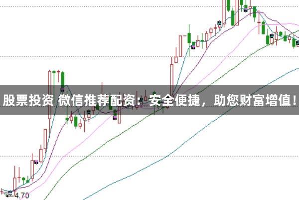 股票投资 微信推荐配资：安全便捷，助您财富增值！