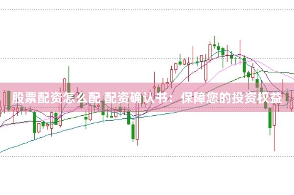 股票配资怎么配 配资确认书:保障您的投资权益