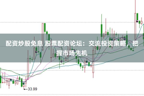 配资炒股免息 股票配资论坛：交流投资策略，把握市场先机