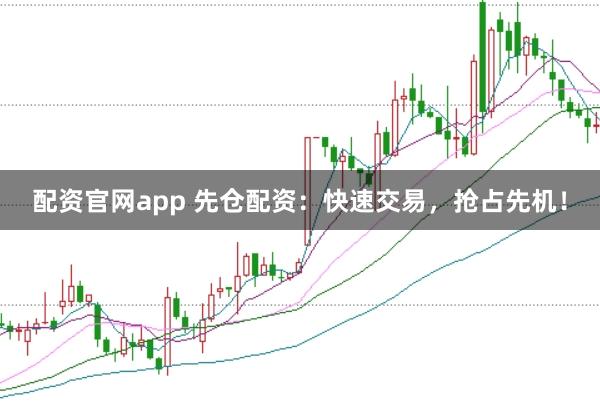 配资官网app 先仓配资:快速交易,抢占先机!