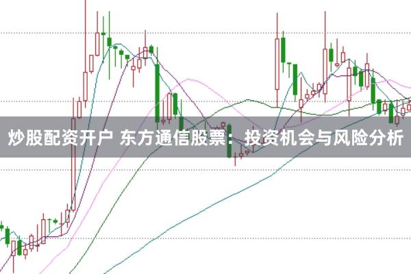 炒股配资开户 东方通信股票：投资机会与风险分析