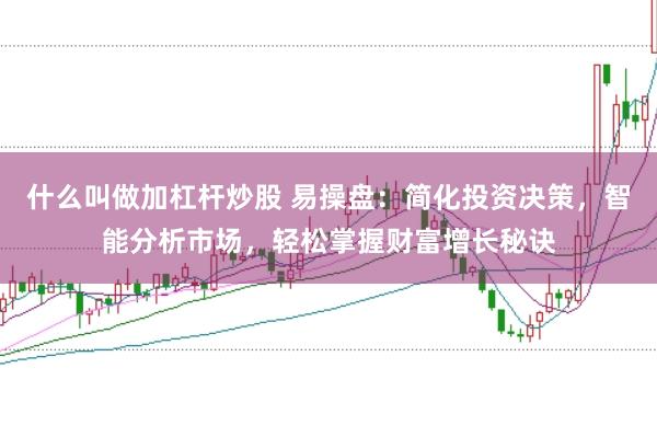 什么叫做加杠杆炒股 易操盘：简化投资决策，智能分析市场，轻松掌握财富增长秘诀