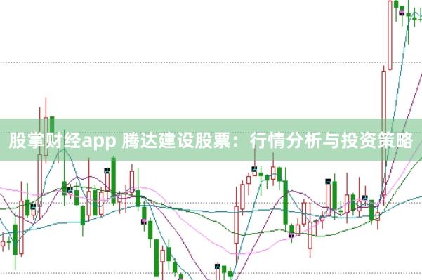 股掌财经app 腾达建设股票：行情分析与投资策略