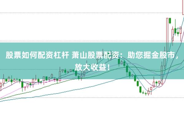 股票如何配资杠杆 萧山股票配资：助您掘金股市，放大收益！