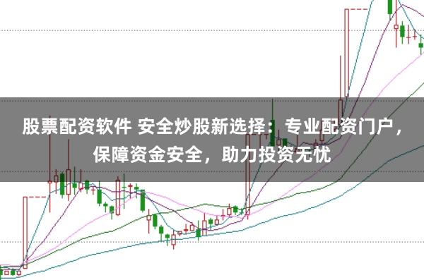 股票配资软件 安全炒股新选择：专业配资门户，保障资金安全，助力投资无忧