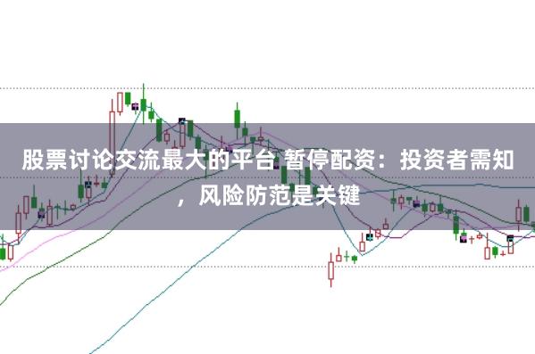 股票讨论交流最大的平台 暂停配资：投资者需知，风险防范是关键