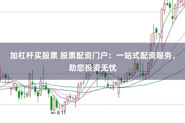 加杠杆买股票 股票配资门户：一站式配资服务，助您投资无忧