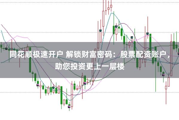 同花顺极速开户 解锁财富密码：股票配资账户，助您投资更上一层楼