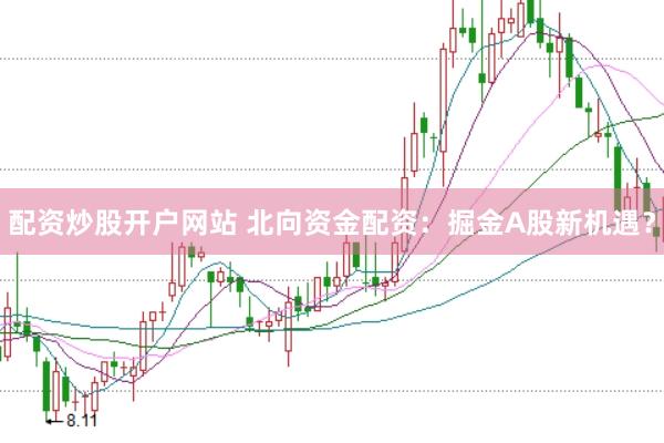 配资炒股开户网站 北向资金配资：掘金A股新机遇？