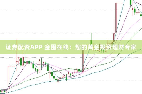 证券配资APP 金囤在线：您的黄金投资理财专家