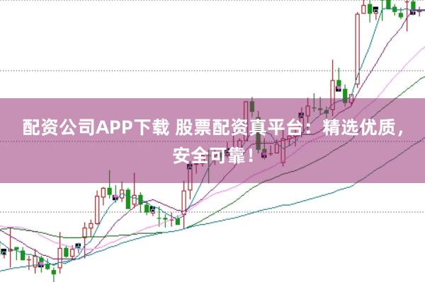 配资公司APP下载 股票配资真平台:精选优质,安全可靠!
