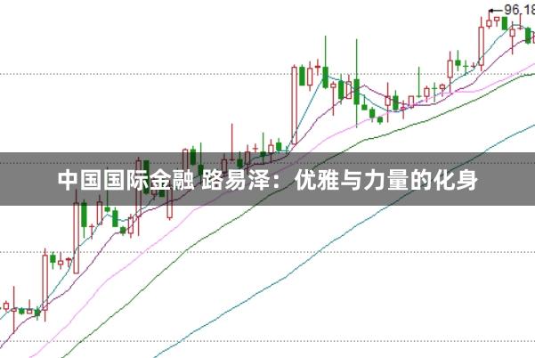 中国国际金融 路易泽：优雅与力量的化身