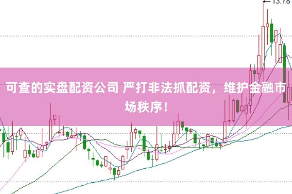 可查的实盘配资公司 严打非法抓配资，维护金融市场秩序！