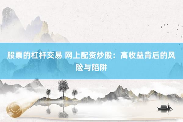 股票的杠杆交易 网上配资炒股：高收益背后的风险与陷阱