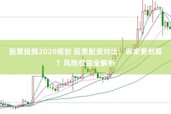 股票投顾2020规划 股票配资对比：哪家更划算？风险收益全解析