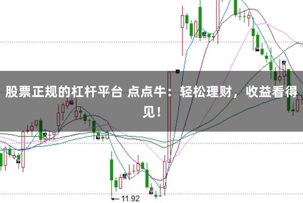 股票正规的杠杆平台 点点牛:轻松理财,收益看得见!