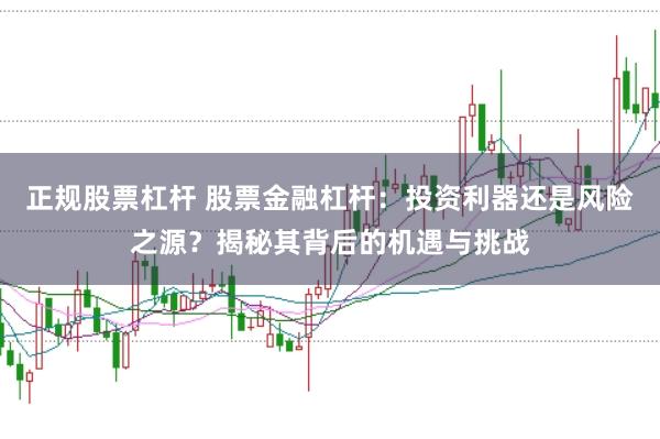 正规股票杠杆 股票金融杠杆:投资利器还是风险之源?揭秘其背后的机遇与挑战