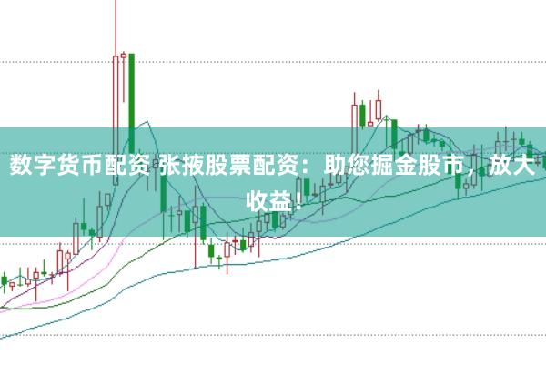 数字货币配资 张掖股票配资:助您掘金股市,放大收益!