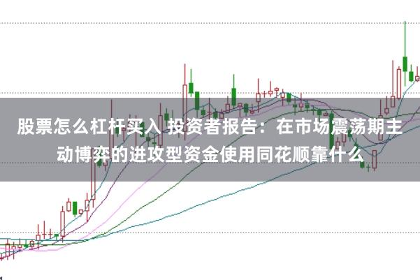 股票怎么杠杆买入 投资者报告:在市场震荡期主动博弈的进攻型资金使用同花顺靠什么