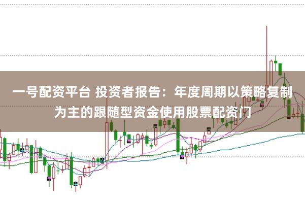 一号配资平台 投资者报告:年度周期以策略复制为主的跟随型资金使用股票配资门