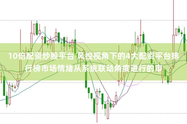 10倍配资炒股平台 风控视角下的4大配资平台排行榜市场情绪从系统联动角度进行的审