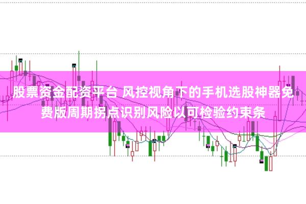 股票资金配资平台 风控视角下的手机选股神器免费版周期拐点识别风险以可检验约束条