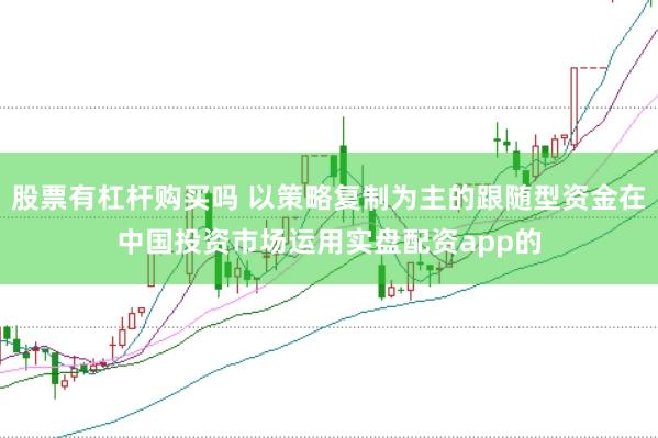 股票有杠杆购买吗 以策略复制为主的跟随型资金在中国投资市场运用实盘配资app的