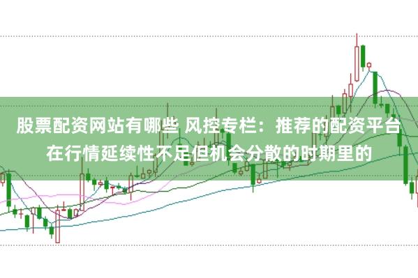 股票配资网站有哪些 风控专栏：推荐的配资平台在行情延续性不足但机会分散的时期里的
