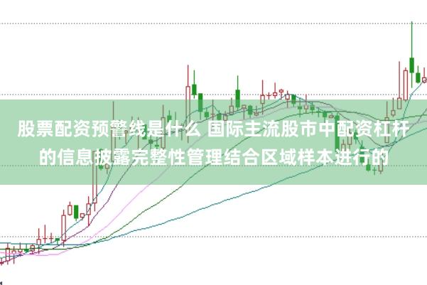股票配资预警线是什么 国际主流股市中配资杠杆的信息披露完整性管理结合区域样本进行的