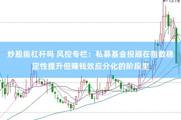 炒股能杠杆吗 风控专栏：私募基金投顾在指数稳定性提升但赚钱效应分化的阶段里