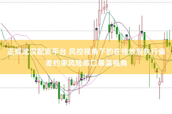 正规武汉配资平台 风控视角下的在线炒股执行偏差约束风险敞口暴露视角