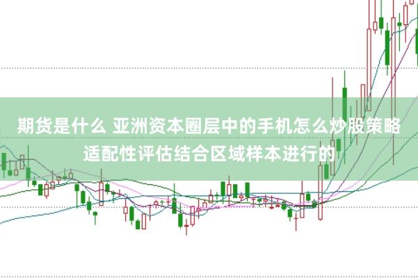 期货是什么 亚洲资本圈层中的手机怎么炒股策略适配性评估结合区域样本进行的