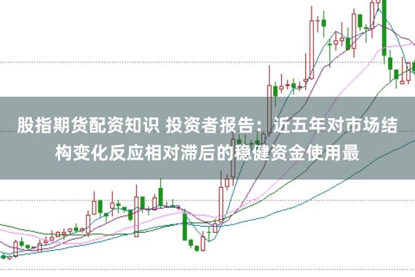 股指期货配资知识 投资者报告：近五年对市场结构变化反应相对滞后的稳健资金使用最