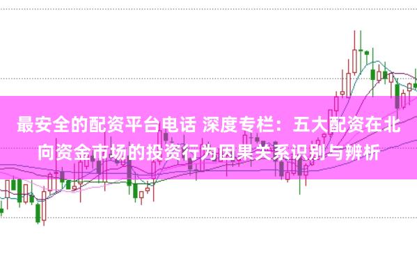 最安全的配资平台电话 深度专栏：五大配资在北向资金市场的投资行为因果关系识别与辨析