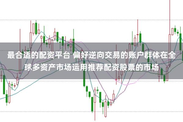 最合适的配资平台 偏好逆向交易的账户群体在全球多资产市场运用推荐配资股票的市场