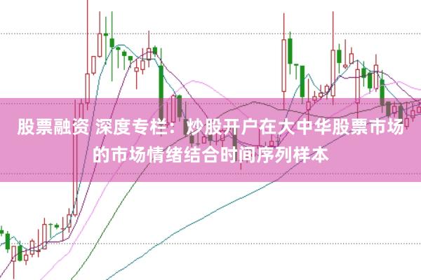 股票融资 深度专栏：炒股开户在大中华股票市场的市场情绪结合时间序列样本