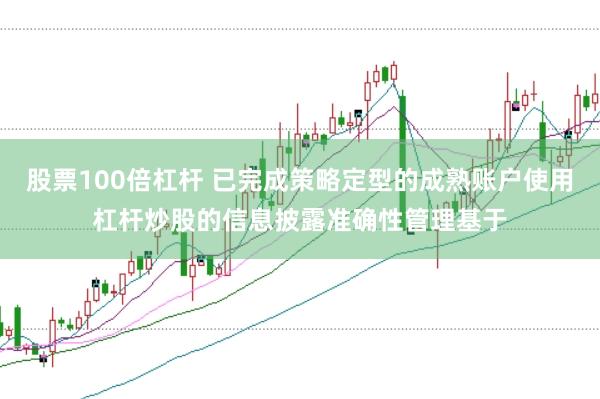 股票100倍杠杆 已完成策略定型的成熟账户使用杠杆炒股的信息披露准确性管理基于