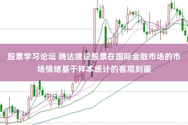 股票学习论坛 腾达建设股票在国际金融市场的市场情绪基于样本统计的客观刻画