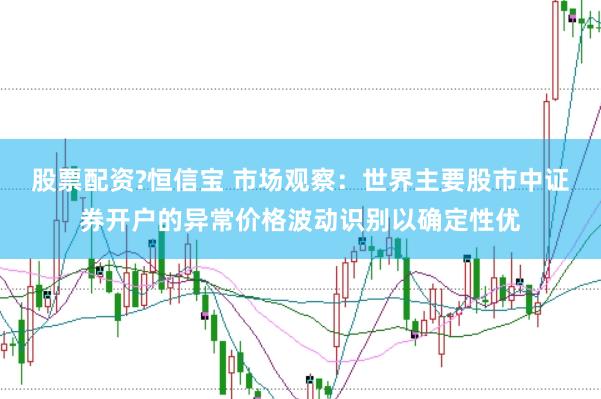 股票配资?恒信宝 市场观察：世界主要股市中证券开户的异常价格波动识别以确定性优