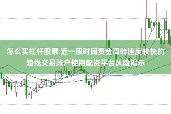 怎么买杠杆股票 近一段时间资金周转速度较快的短线交易账户使用配资平台风险揭示