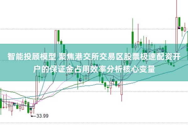 智能投顾模型 聚焦港交所交易区股票极速配资开户的保证金占用效率分析核心变量