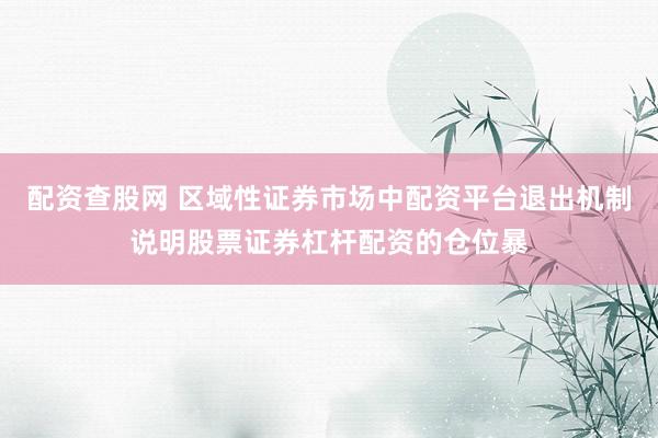 配资查股网 区域性证券市场中配资平台退出机制说明股票证券杠杆配资的仓位暴