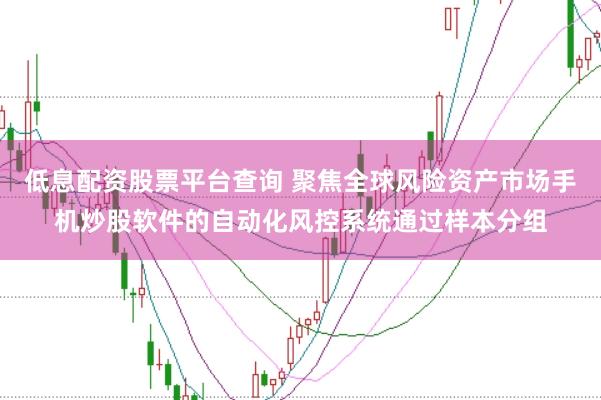 低息配资股票平台查询 聚焦全球风险资产市场手机炒股软件的自动化风控系统通过样本分组