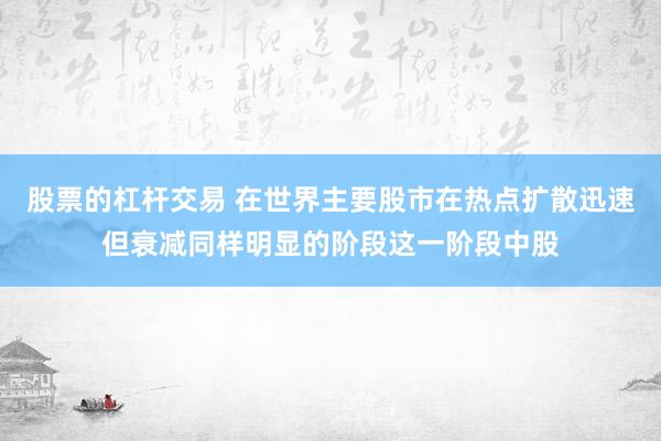 股票的杠杆交易 在世界主要股市在热点扩散迅速但衰减同样明显的阶段这一阶段中股