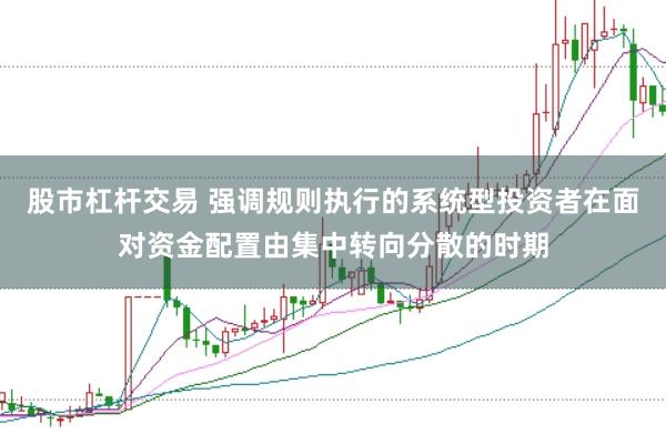 股市杠杆交易 强调规则执行的系统型投资者在面对资金配置由集中转向分散的时期