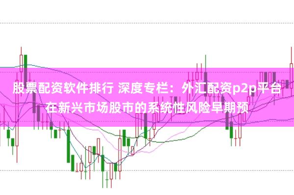 股票配资软件排行 深度专栏:外汇配资p2p平台在新兴市场股市的系统性风险早期预