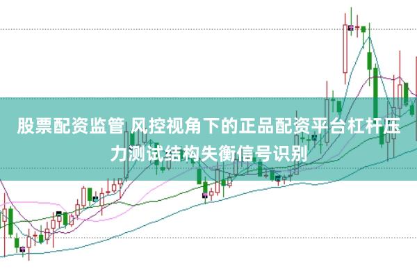 股票配资监管 风控视角下的正品配资平台杠杆压力测试结构失衡信号识别