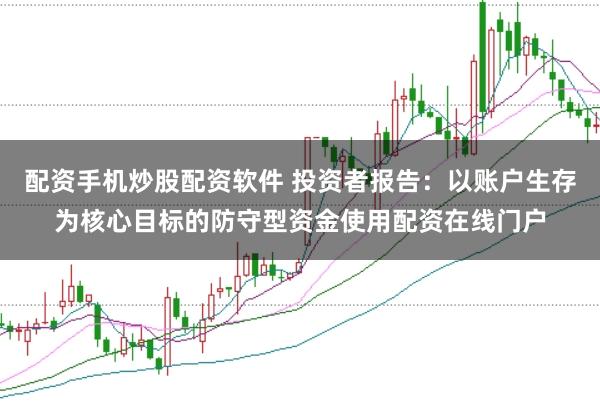 配资手机炒股配资软件 投资者报告：以账户生存为核心目标的防守型资金使用配资在线门户