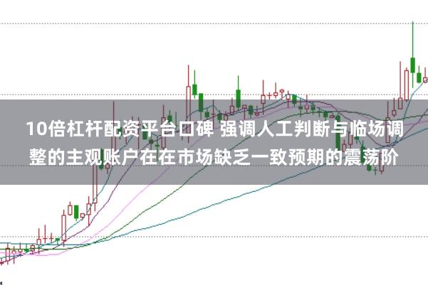 10倍杠杆配资平台口碑 强调人工判断与临场调整的主观账户在在市场缺乏一致预期的震荡阶